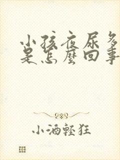 小孩夜尿多尿床是怎么回事