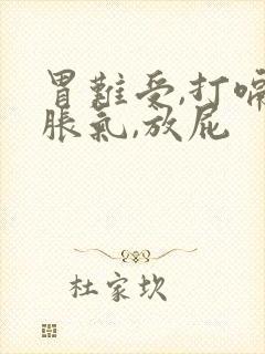 胃难受,打嗝,胀气,放屁