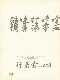 猫咪打喷嚏流浓稠鼻涕带血