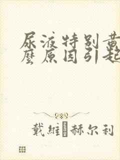 尿液特别黄是什么原因引起的