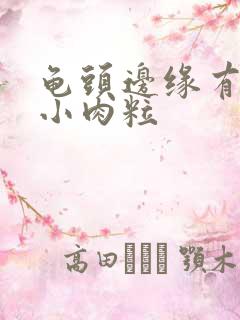 龟头边缘有一圈小肉粒