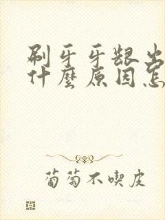 刷牙牙龈出血是什么原因怎么医治