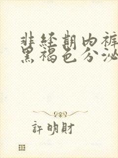 非经期内裤上有黑褐色分泌物