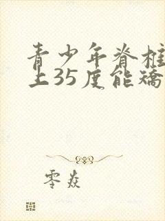 青少年脊椎侧弯上35度能矫正吗