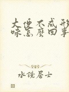 大便不成形酸臭味怎么回事