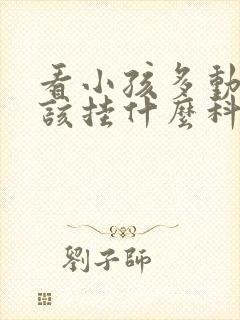 看小孩多动症应该挂什么科