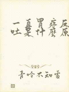 一直胃疼反胃想吐是什么原因