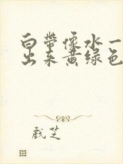 白带像水一样流出来黄绿色是怎么回事