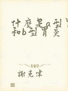 什么是a型胃炎和b型胃炎