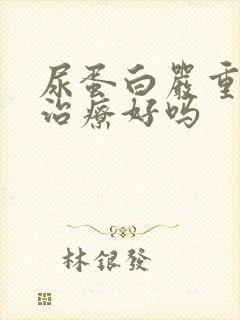 尿蛋白严重吗能治疗好吗