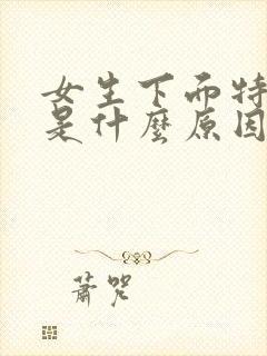 女生下面特别疼是什么原因