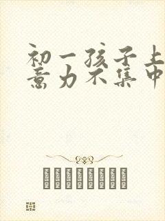 初一孩子上课注意力不集中