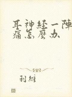 耳神经一阵一阵痛怎么办