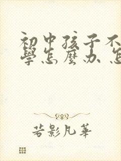 初中孩子不想上学怎么办 怎样缓解厌学