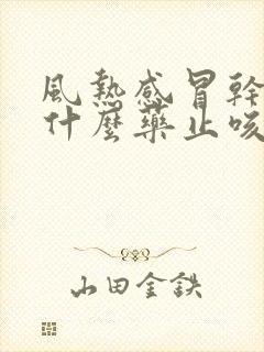 风热感冒干咳吃什么药止咳效果好