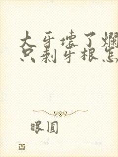 大牙坏了烂空了只剩牙根怎么办