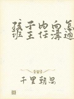 孩子内向怎么和班主任沟通求帮助呢