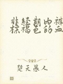 非经期内裤上有棕褐色的血吃什么药