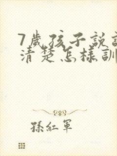 7岁孩子说话不清楚怎样训练