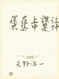 还在上课注意力不集中是什么原因