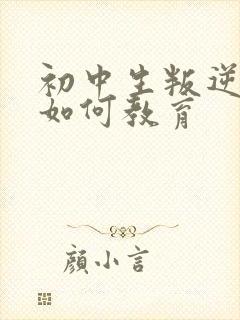 初中生叛逆厌学如何教育