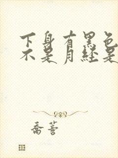 下身有黑色血但不是月经是怎么回事