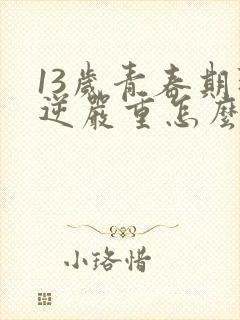 13岁青春期叛逆严重怎么办