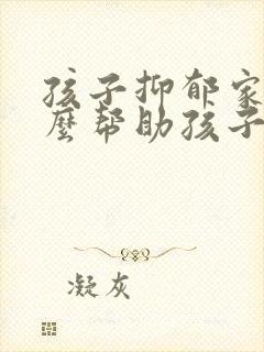 孩子抑郁家长怎么帮助孩子呢