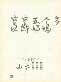 宝宝五个多月可以断奶吗