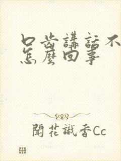 口齿讲话不清楚怎么回事