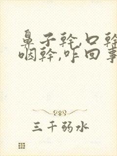 鼻子干,口干,咽干,咋回事