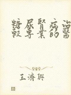 糖尿肾病治疗比较专业的医院是