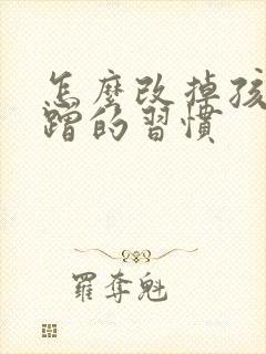 怎么改掉孩子磨蹭的习惯