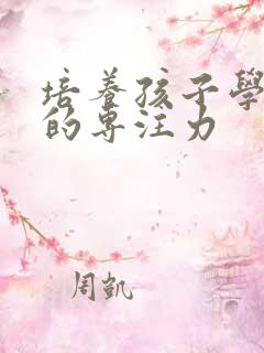 培养孩子学习上的专注力