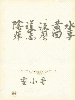 阴道流黄水而且痒怎么回事