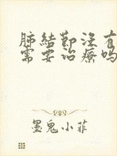 肺结节没有症状需要治疗吗