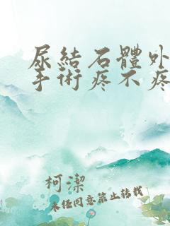 尿结石体外碎石手术疼不疼