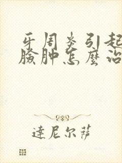 牙周炎引起半边脸肿怎么治疗