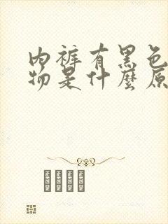 内裤有黑色分泌物是什么原因