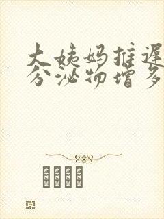 大姨妈推迟白色分泌物增多怎么回事