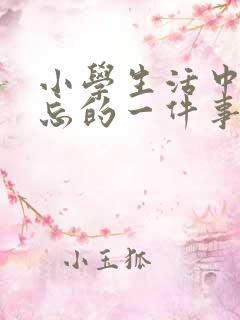 小学生活中最难忘的一件事作文