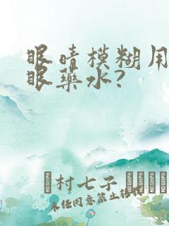 眼晴模糊用什么眼药水?