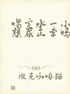 喝完水一小时就想尿正常吗