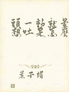 头一动就晕恶心想吐是怎么回事