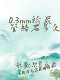 0.3mm输尿管结石多久能排出来