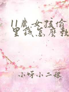 11岁女孩偷家里钱怎么教育