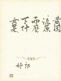 女下面流黄液体是什么原因