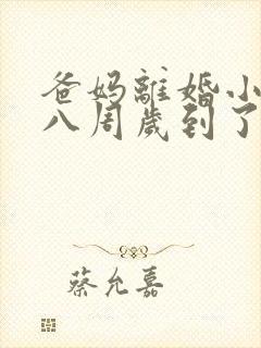 爸妈离婚小孩十八周岁到了怎么判