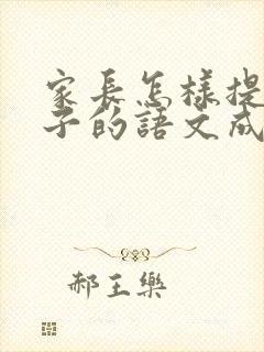 家长怎样提高孩子的语文成绩