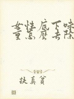 女性底下味道很重怎么去除